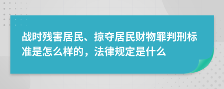 战时残害居民、掠夺居民财物罪判刑标准是怎么样的，法律规定是什么