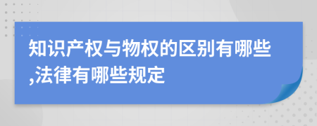 知识产权与物权的区别有哪些,法律有哪些规定