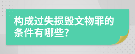 构成过失损毁文物罪的条件有哪些?