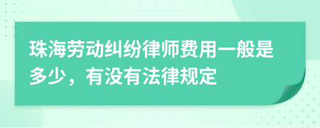 珠海劳动纠纷律师费用一般是多少，有没有法律规定