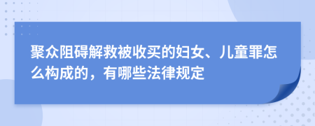 聚众阻碍解救被收买的妇女、儿童罪怎么构成的，有哪些法律规定