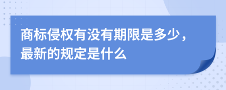 商标侵权有没有期限是多少，最新的规定是什么