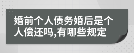 婚前个人债务婚后是个人偿还吗,有哪些规定