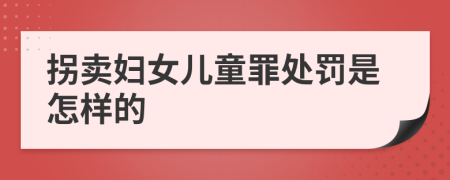 拐卖妇女儿童罪处罚是怎样的