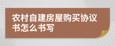 农村自建房屋购买协议书怎么书写
