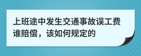 上班途中发生交通事故误工费谁赔偿，该如何规定的