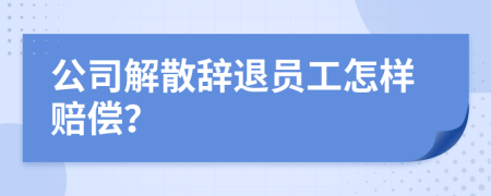 公司解散辞退员工怎样赔偿？