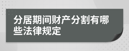 分居期间财产分割有哪些法律规定