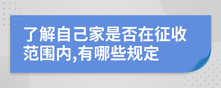 了解自己家是否在征收范围内,有哪些规定