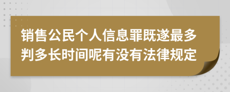 销售公民个人信息罪既遂最多判多长时间呢有没有法律规定