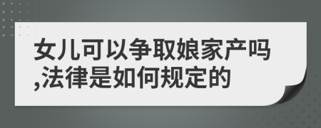 女儿可以争取娘家产吗,法律是如何规定的