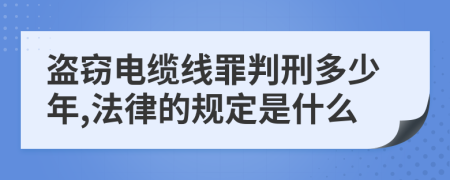 盗窃电缆线罪判刑多少年,法律的规定是什么