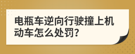 电瓶车逆向行驶撞上机动车怎么处罚？