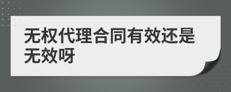 无权代理合同有效还是无效呀