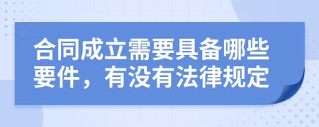 合同成立需要具备哪些要件，有没有法律规定