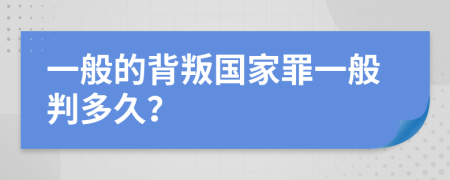 一般的背叛国家罪一般判多久？