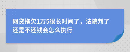 网贷拖欠1万5很长时间了，法院判了还是不还钱会怎么执行