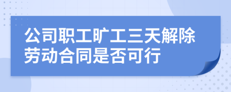 公司职工旷工三天解除劳动合同是否可行