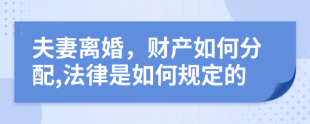 夫妻离婚，财产如何分配,法律是如何规定的