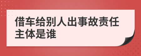 借车给别人出事故责任主体是谁