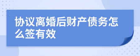 协议离婚后财产债务怎么签有效