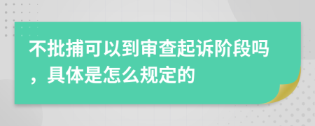 不批捕可以到审查起诉阶段吗，具体是怎么规定的