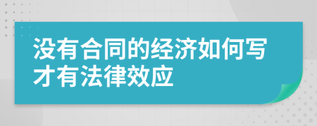 没有合同的经济如何写才有法律效应