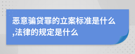 恶意骗贷罪的立案标准是什么,法律的规定是什么