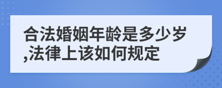 合法婚姻年龄是多少岁,法律上该如何规定