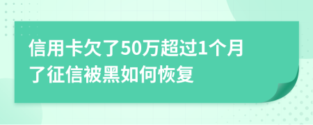 信用卡欠了50万超过1个月了征信被黑如何恢复