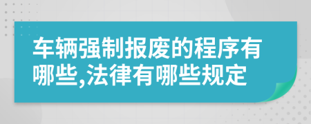 车辆强制报废的程序有哪些,法律有哪些规定