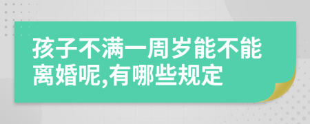 孩子不满一周岁能不能离婚呢,有哪些规定