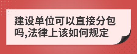 建设单位可以直接分包吗,法律上该如何规定