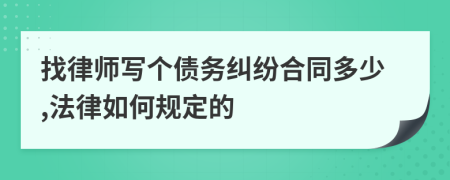 找律师写个债务纠纷合同多少,法律如何规定的