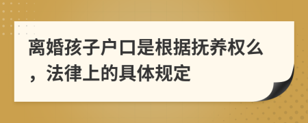离婚孩子户口是根据抚养权么，法律上的具体规定