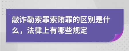 敲诈勒索罪索贿罪的区别是什么，法律上有哪些规定