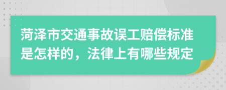 菏泽市交通事故误工赔偿标准是怎样的，法律上有哪些规定