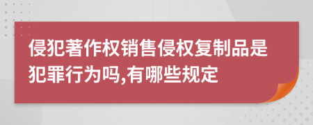侵犯著作权销售侵权复制品是犯罪行为吗,有哪些规定