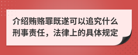 介绍贿赂罪既遂可以追究什么刑事责任，法律上的具体规定