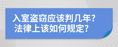 入室盗窃应该判几年? 法律上该如何规定?