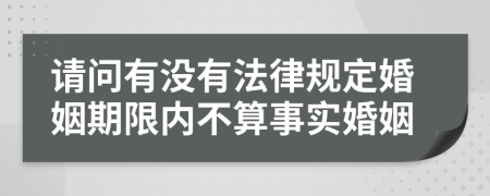 请问有没有法律规定婚姻期限内不算事实婚姻