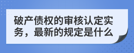 破产债权的审核认定实务，最新的规定是什么