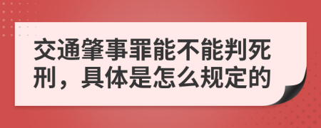 交通肇事罪能不能判死刑，具体是怎么规定的