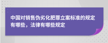 中国对销售伪劣化肥罪立案标准的规定有哪些，法律有哪些规定