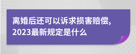 离婚后还可以诉求损害赔偿,2023最新规定是什么