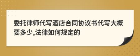 委托律师代写酒店合同协议书代写大概要多少,法律如何规定的