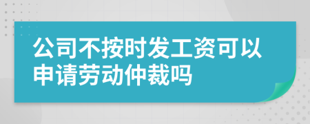公司不按时发工资可以申请劳动仲裁吗
