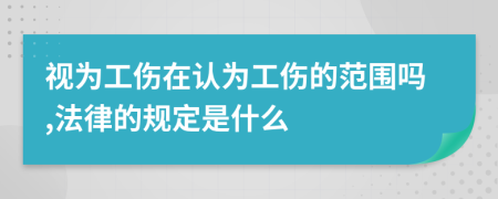 视为工伤在认为工伤的范围吗,法律的规定是什么