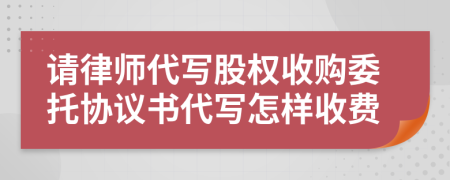 请律师代写股权收购委托协议书代写怎样收费