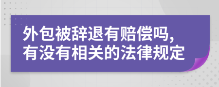 外包被辞退有赔偿吗,有没有相关的法律规定